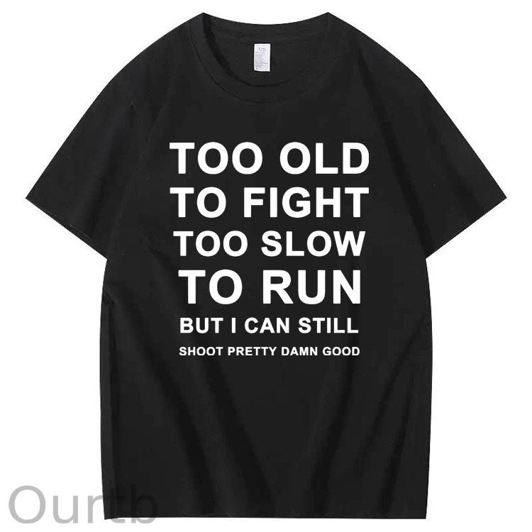 Too Old Too Fight Too Slowe Too Run But I Can Still Shoot Pretty Damn Good Pattern Print 100%Cotton T-Shirt