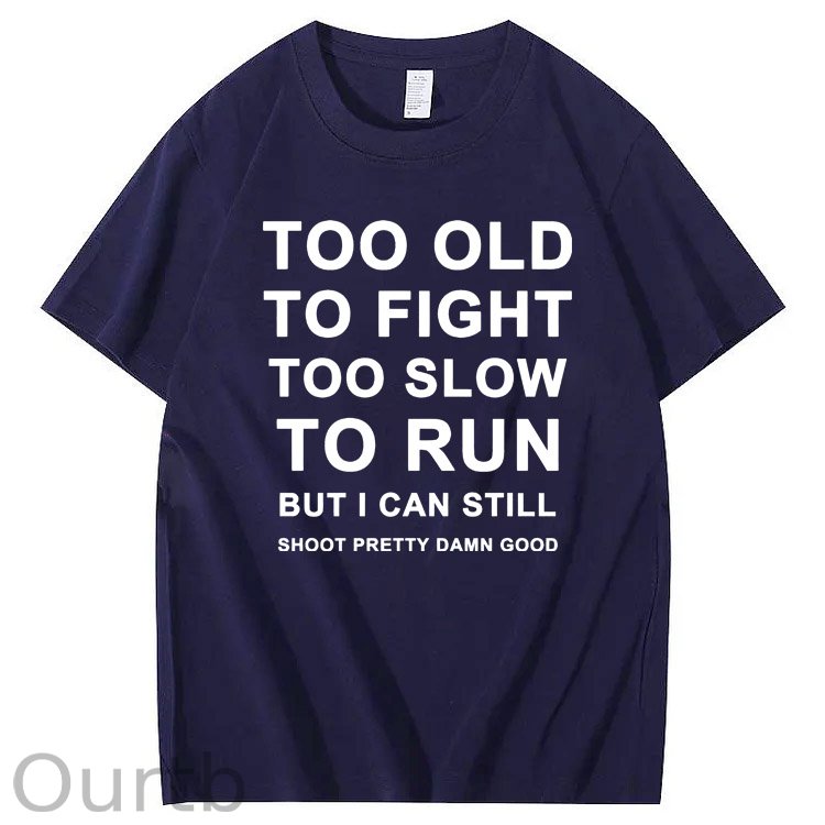 Too Old Too Fight Too Slowe Too Run But I Can Still Shoot Pretty Damn Good Pattern Print 100%Cotton T-Shirt