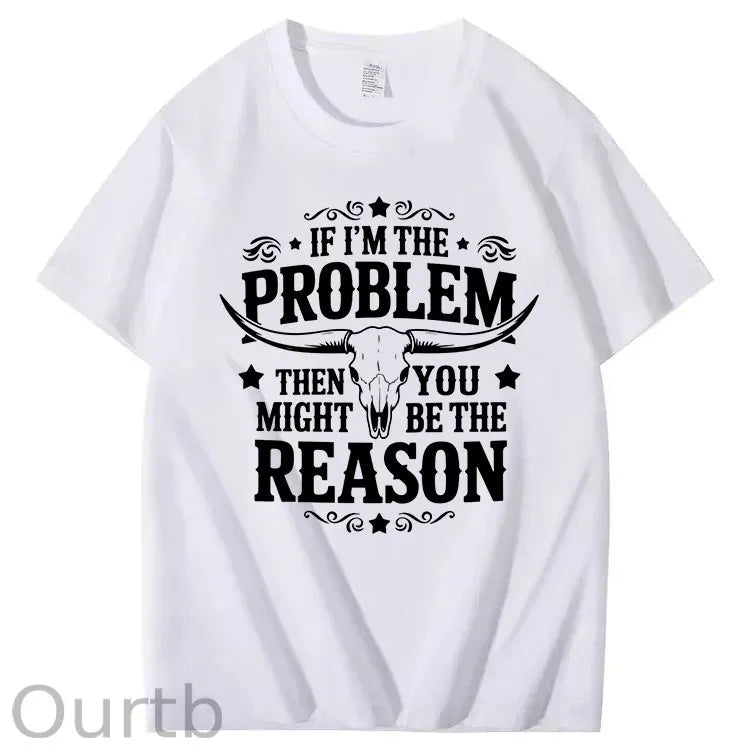 If I'm The Problem Then You Might Be The Reason 100%Cotton T-Shirt