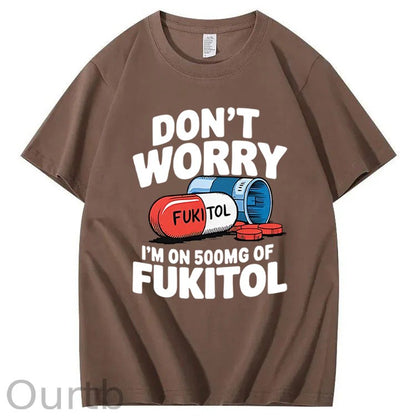 Don't Worry I'm On 500mg Of Fukitol T-Shirt